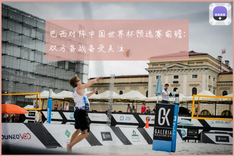 巴西对阵中国世界杯预选赛前瞻：双方备战备受关注