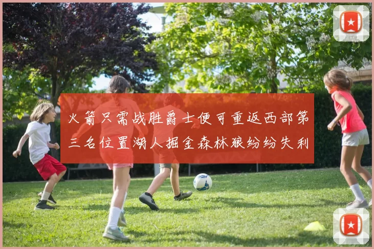 火箭只需战胜爵士便可重返西部第三名位置湖人掘金森林狼纷纷失利