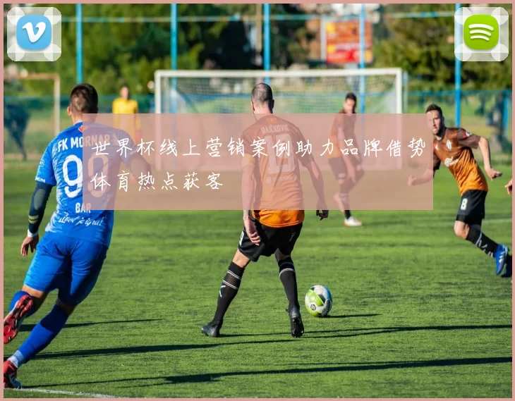 世界杯线上营销案例助力品牌借势体育热点获客