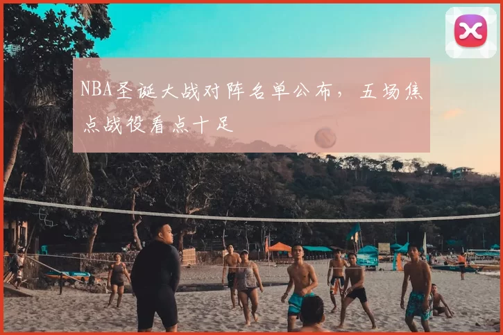 NBA圣诞大战对阵名单公布，五场焦点战役看点十足