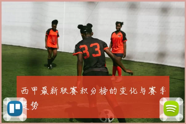 西甲最新联赛积分榜的变化与赛季走势