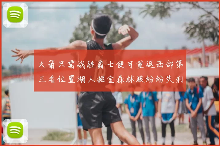 火箭只需战胜爵士便可重返西部第三名位置湖人掘金森林狼纷纷失利