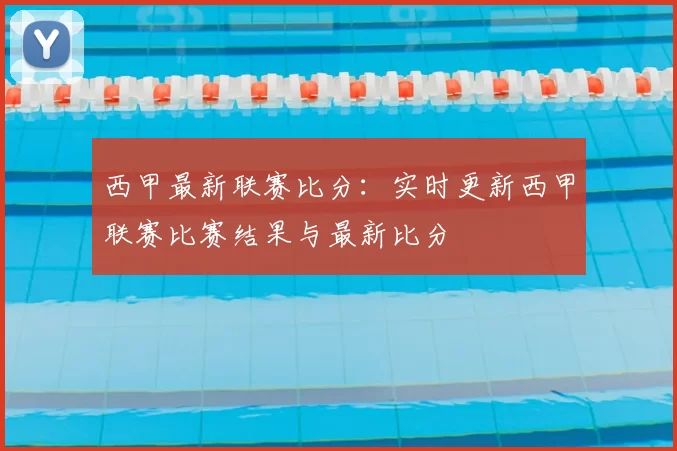 西甲最新联赛比分:实时更新西甲联赛比赛结果与最新比分