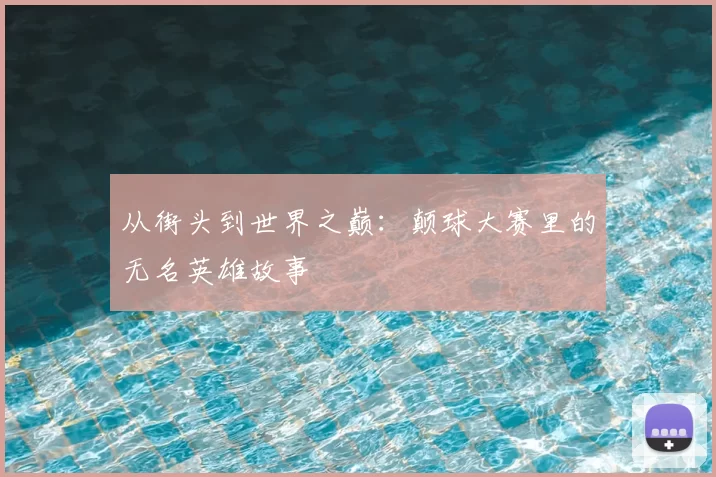 从街头到世界之巅：颠球大赛里的无名英雄故事