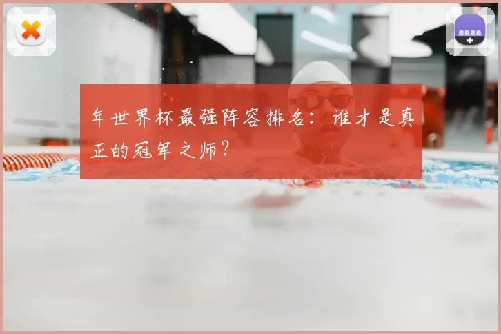 年世界杯最强阵容排名：谁才是真正的冠军之师？
