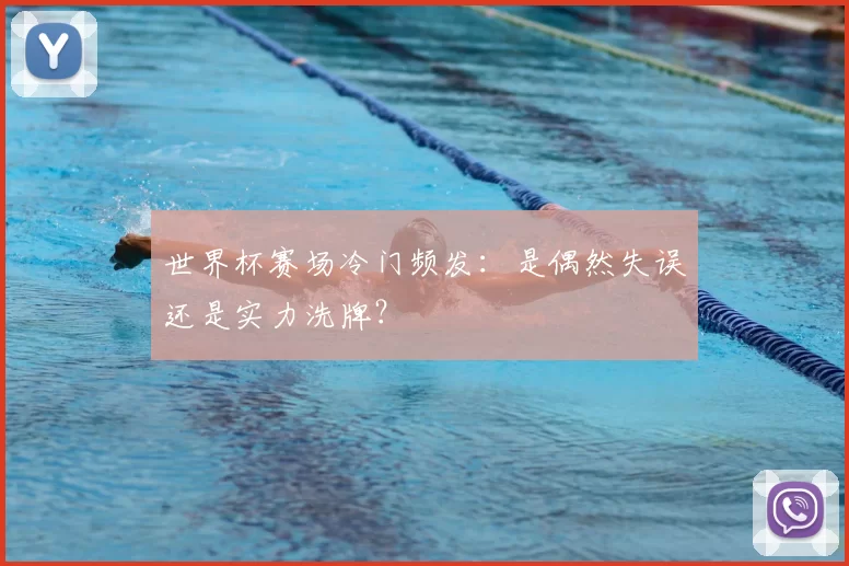 世界杯赛场冷门频发：是偶然失误还是实力洗牌？
