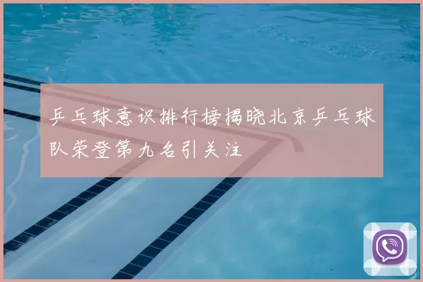 乒乓球意识排行榜揭晓北京乒乓球队荣登第九名引关注