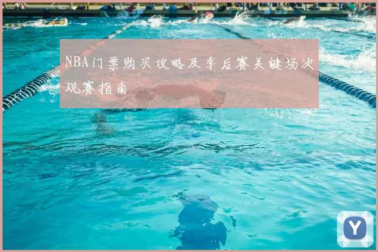NBA门票购买攻略及季后赛关键场次观赛指南