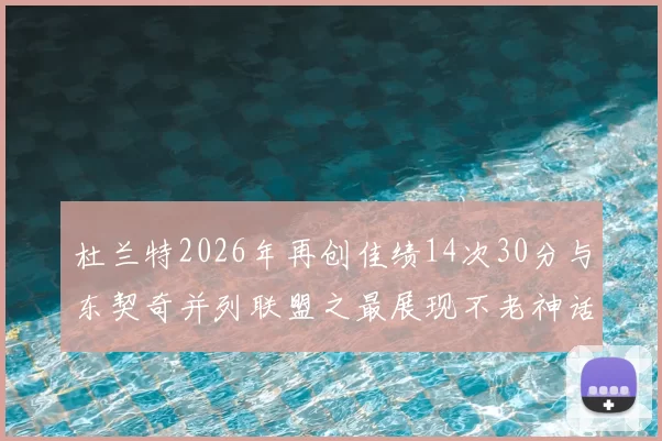 杜兰特2026年再创佳绩14次30分与东契奇并列联盟之最展现不老神话