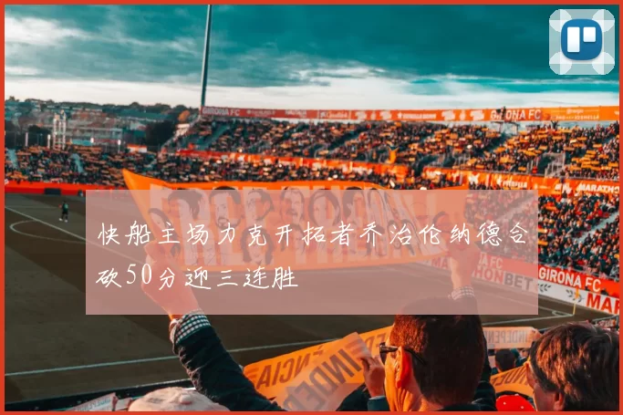 快船主场力克开拓者乔治伦纳德合砍50分迎三连胜