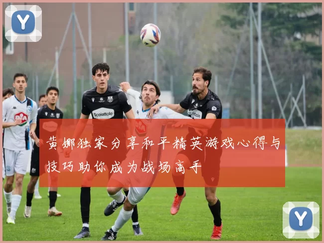 黄娜独家分享和平精英游戏心得与技巧助你成为战场高手