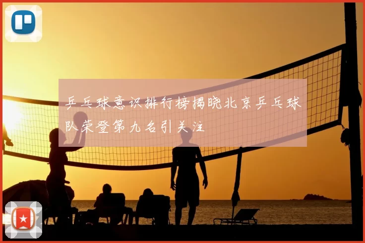 乒乓球意识排行榜揭晓北京乒乓球队荣登第九名引关注