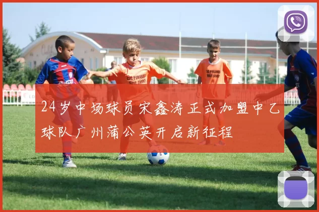 24岁中场球员宋鑫涛正式加盟中乙球队广州蒲公英开启新征程