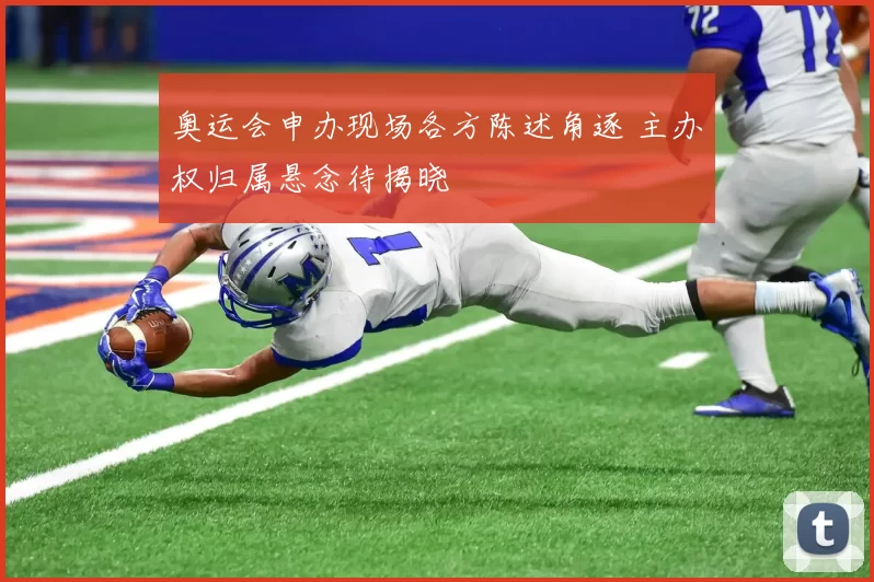 奥运会申办现场各方陈述角逐 主办权归属悬念待揭晓