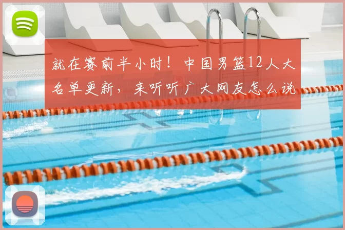就在赛前半小时！中国男篮12人大名单更新，来听听广大网友怎么说