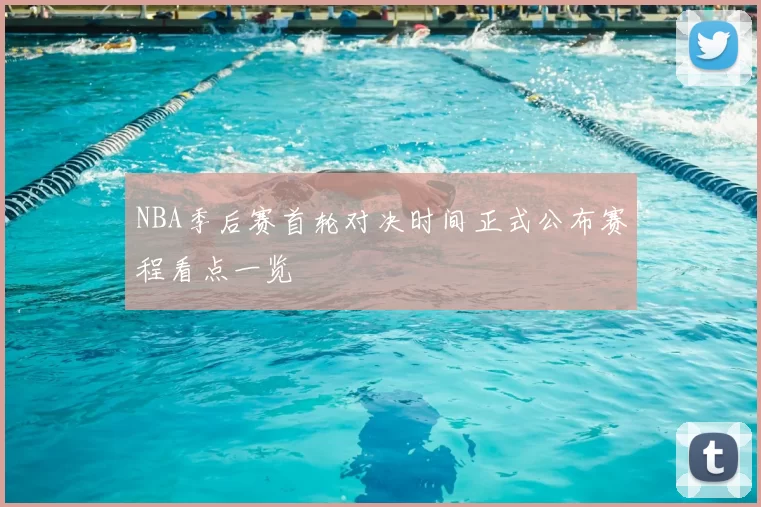 NBA季后赛首轮对决时间正式公布赛程看点一览