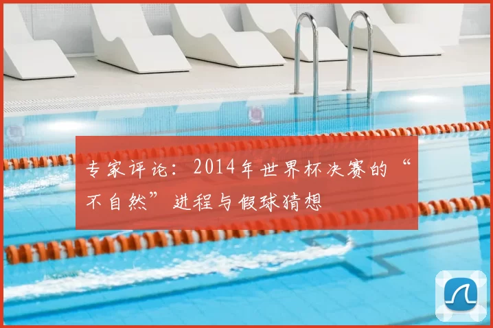 专家评论：2014年世界杯决赛的“不自然”进程与假球猜想