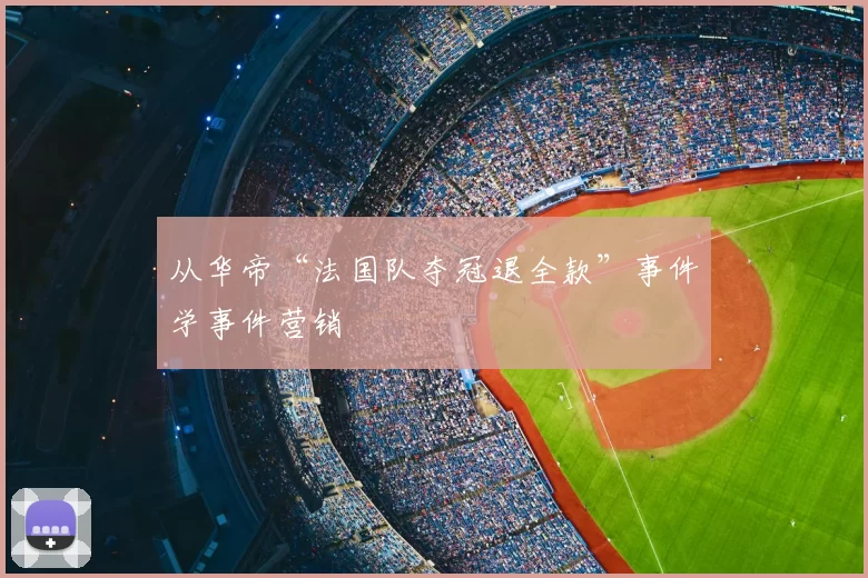 从华帝“法国队夺冠退全款”事件学事件营销