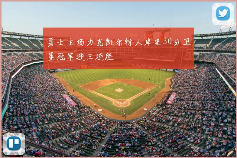 勇士主场力克凯尔特人库里30分卫冕冠军迎三连胜
