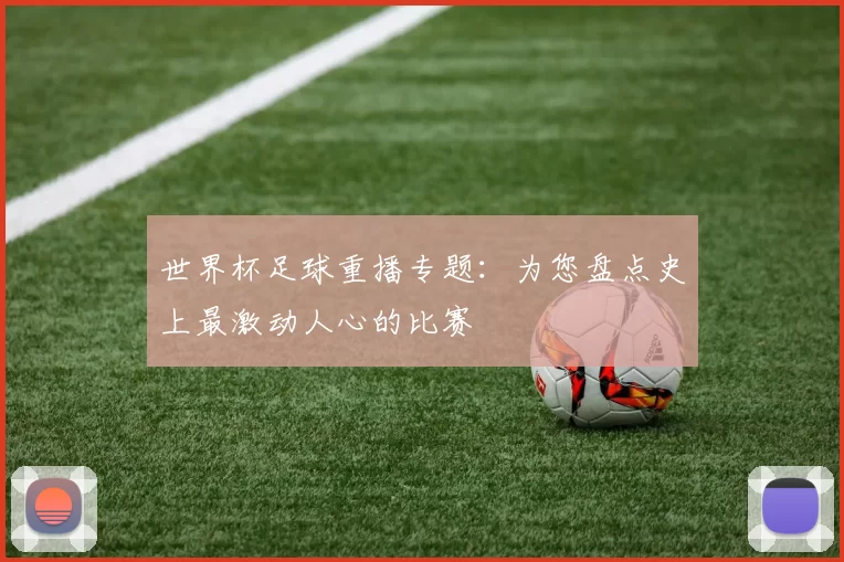 世界杯足球重播专题：为您盘点史上最激动人心的比赛