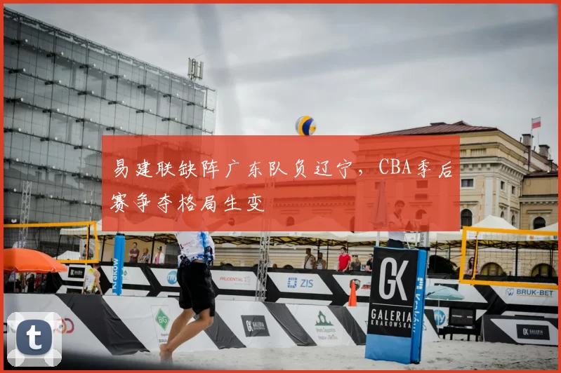 易建联缺阵广东队负辽宁,CBA季后赛争夺格局生变
