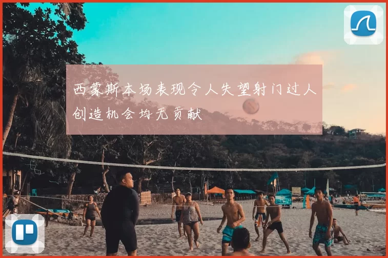 西蒙斯本场表现令人失望射门过人创造机会均无贡献