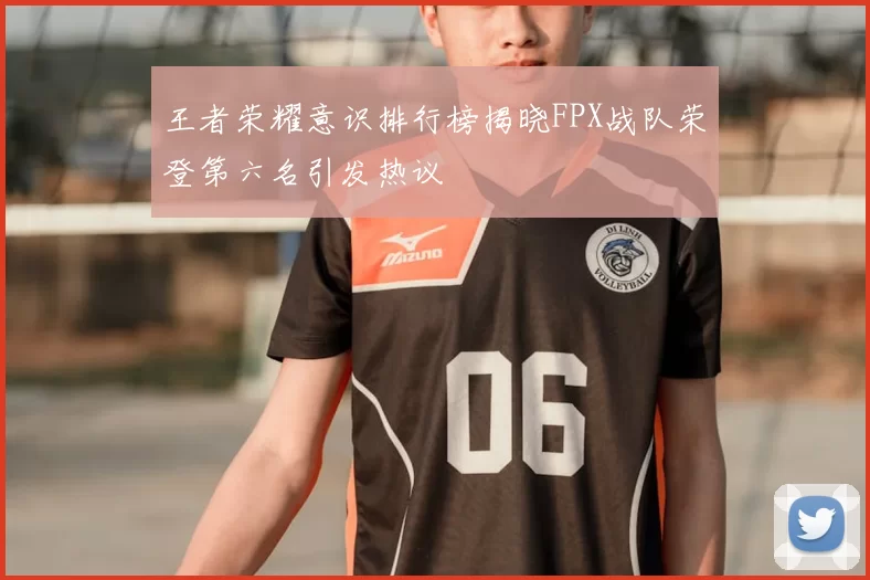 王者荣耀意识排行榜揭晓FPX战队荣登第六名引发热议