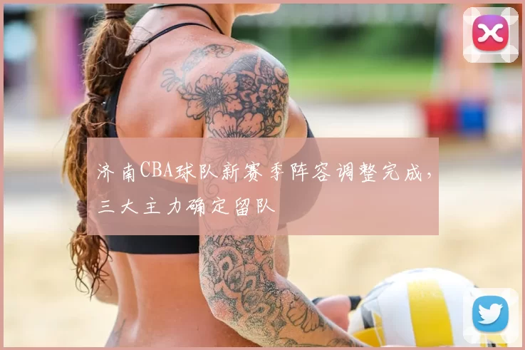 济南CBA球队新赛季阵容调整完成，三大主力确定留队