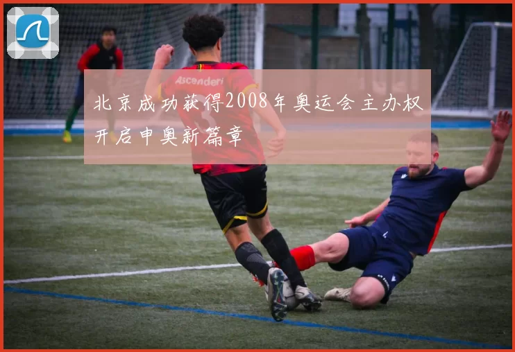 北京成功获得2008年奥运会主办权开启申奥新篇章