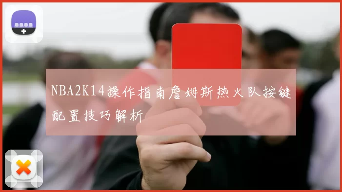 NBA2K14操作指南詹姆斯热火队按键配置技巧解析