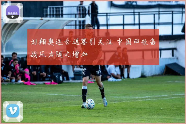 刘翔奥运会退赛引关注 中国田径备战压力随之增加