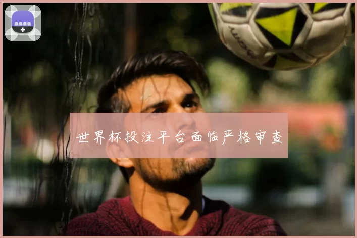 世界杯投注平台面临严格审查