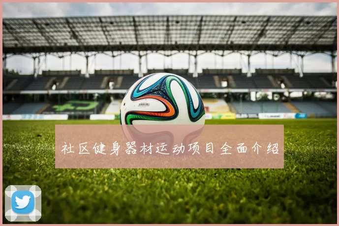 社区健身器材运动项目全面介绍