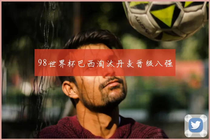98世界杯巴西淘汰丹麦晋级八强