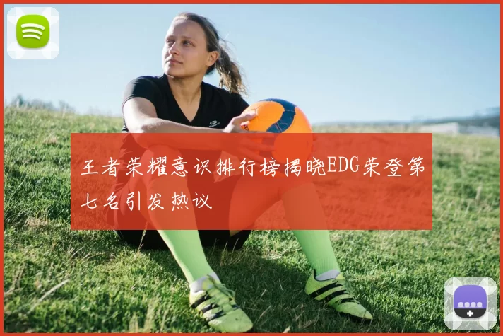 王者荣耀意识排行榜揭晓EDG荣登第七名引发热议