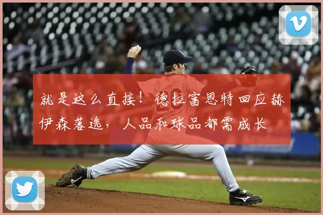 就是这么直接！德拉富恩特回应赫伊森落选，人品和球品都需成长