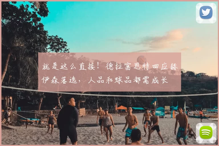 就是这么直接！德拉富恩特回应赫伊森落选，人品和球品都需成长