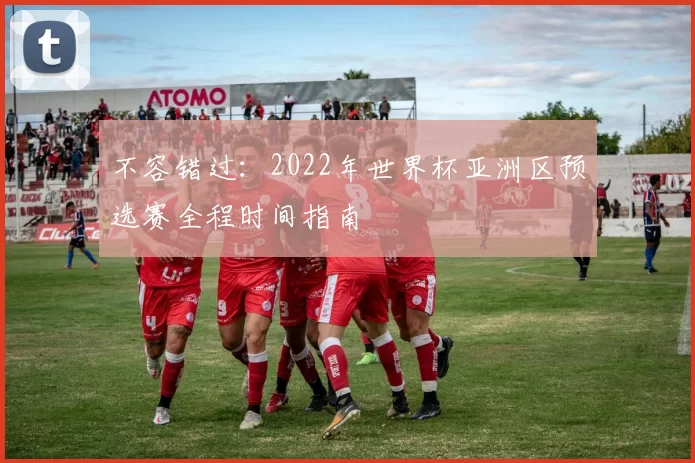 不容错过：2022年世界杯亚洲区预选赛全程时间指南