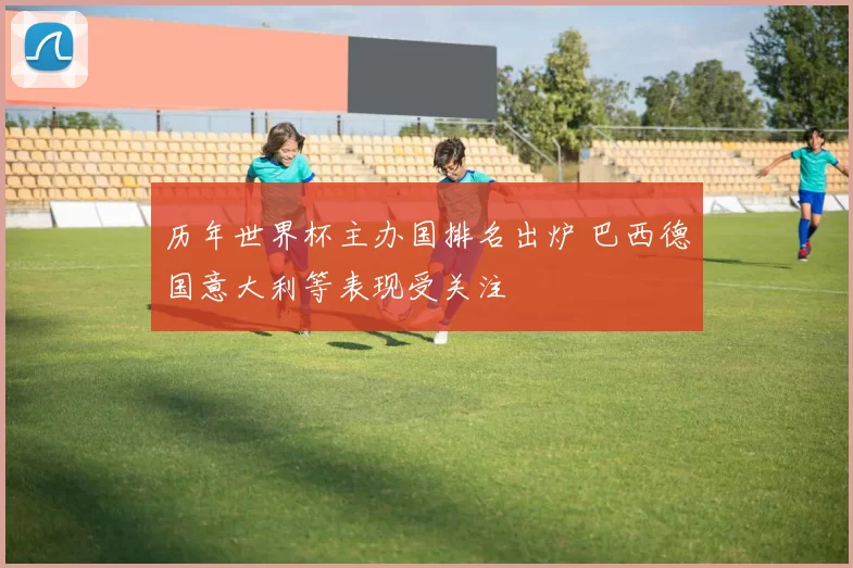 历年世界杯主办国排名出炉 巴西德国意大利等表现受关注