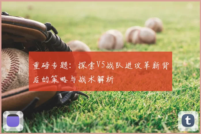 重磅专题:探索V5战队进攻革新背后的策略与战术解析