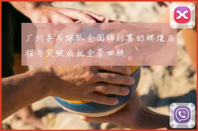 广州乒乓球队全国锦标赛的辉煌历程与突破成就全景回顾