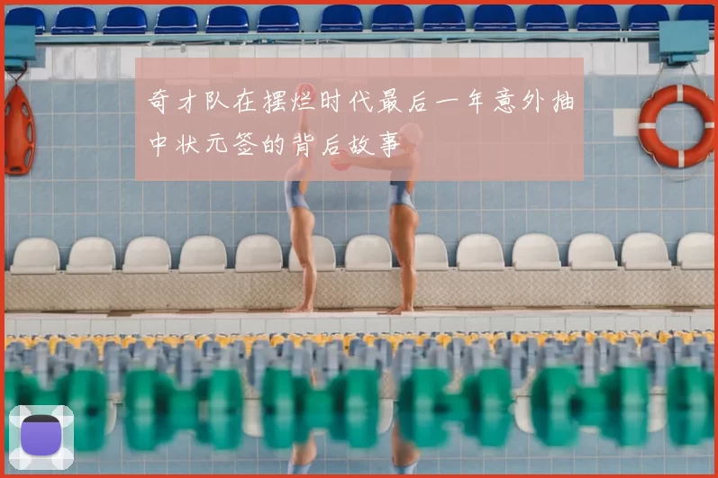 奇才队在摆烂时代最后一年意外抽中状元签的背后故事