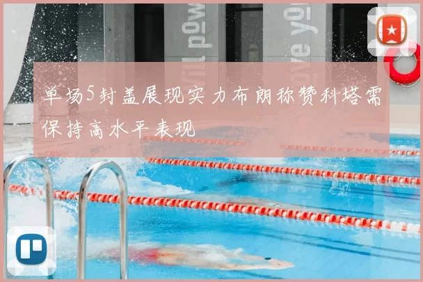单场5封盖展现实力布朗称赞科塔需保持高水平表现