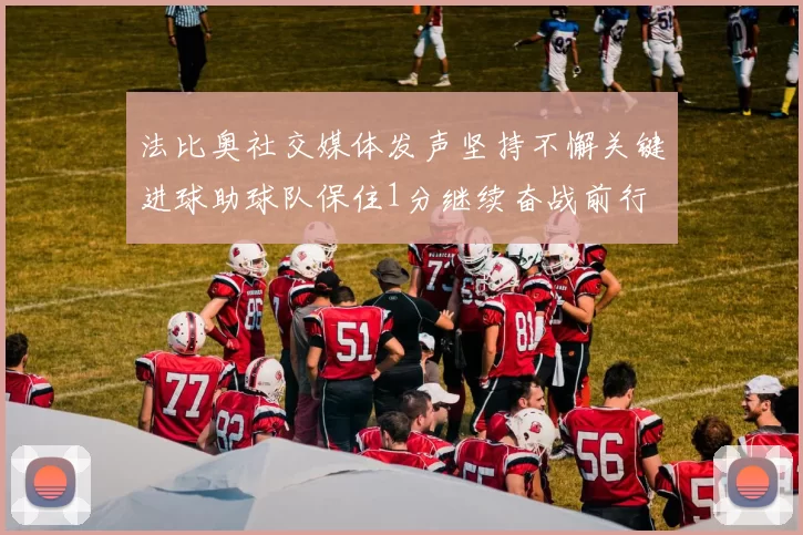 法比奥社交媒体发声坚持不懈关键进球助球队保住1分继续奋战前行