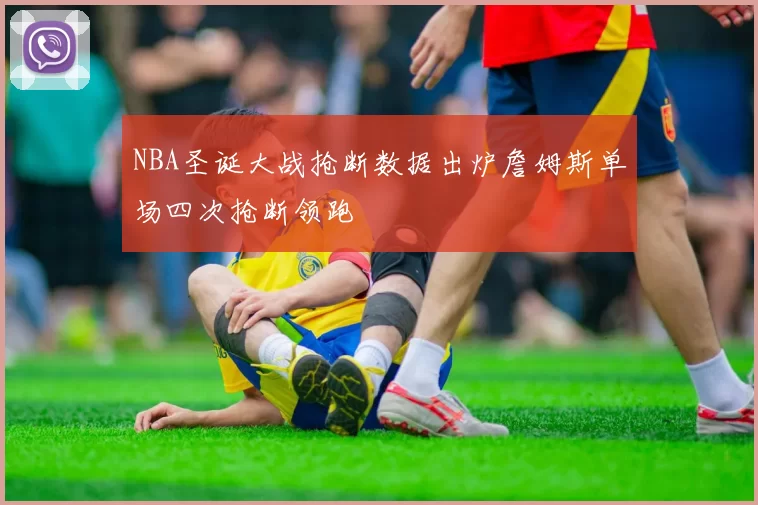 NBA圣诞大战抢断数据出炉詹姆斯单场四次抢断领跑