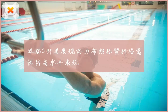 单场5封盖展现实力布朗称赞科塔需保持高水平表现