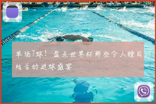 单场7球！盘点世界杯那些令人瞠目结舌的进球盛宴