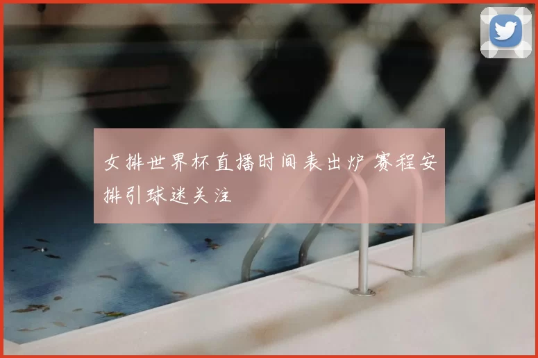 女排世界杯直播时间表出炉 赛程安排引球迷关注