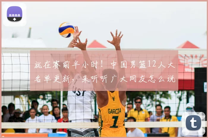 就在赛前半小时！中国男篮12人大名单更新，来听听广大网友怎么说