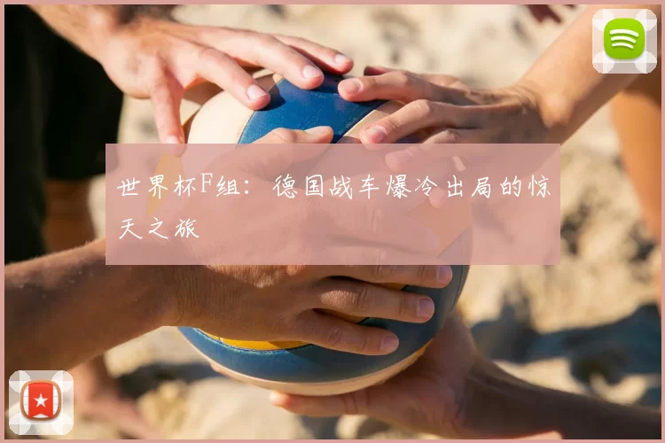 世界杯F组：德国战车爆冷出局的惊天之旅